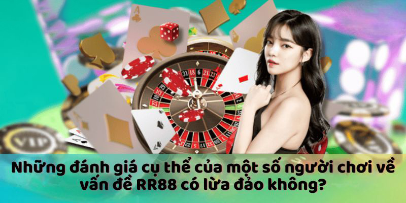 Những đánh giá cụ thể của một số người chơi về vấn đề RR88 có lừa đảo không?